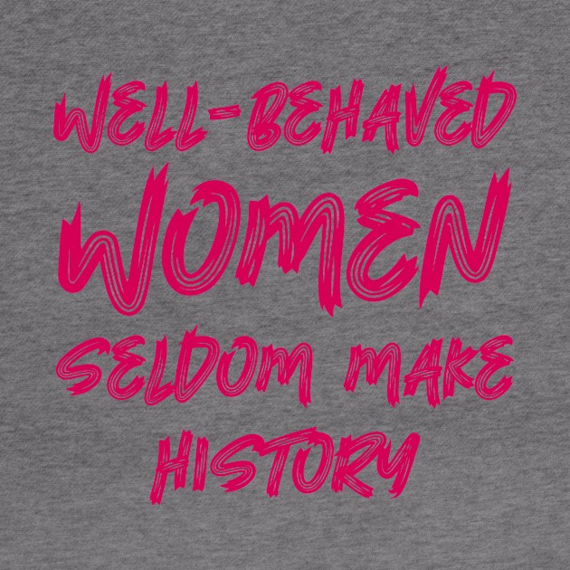 Well-behaved women seldom make history by colorsplash